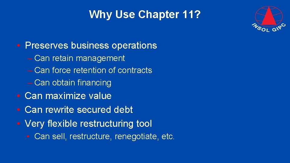 Why Use Chapter 11? • Preserves business operations – Can retain management – Can