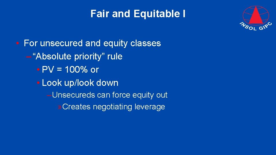 Fair and Equitable I • For unsecured and equity classes – “Absolute priority” rule