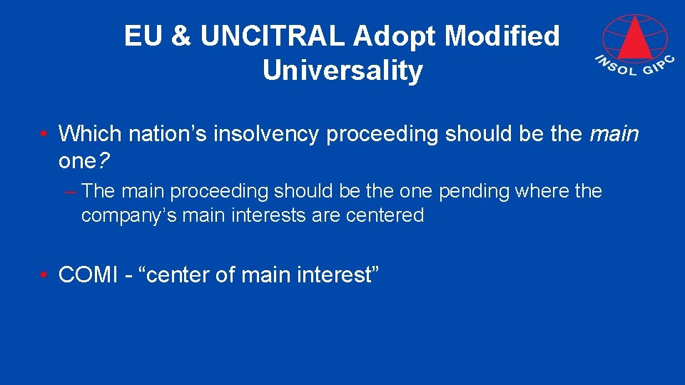 EU & UNCITRAL Adopt Modified Universality • Which nation’s insolvency proceeding should be the