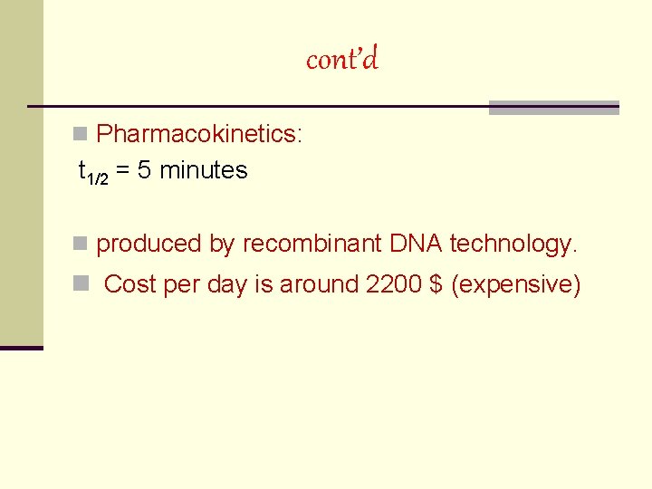 cont’d n Pharmacokinetics: t 1/2 = 5 minutes n produced by recombinant DNA technology.