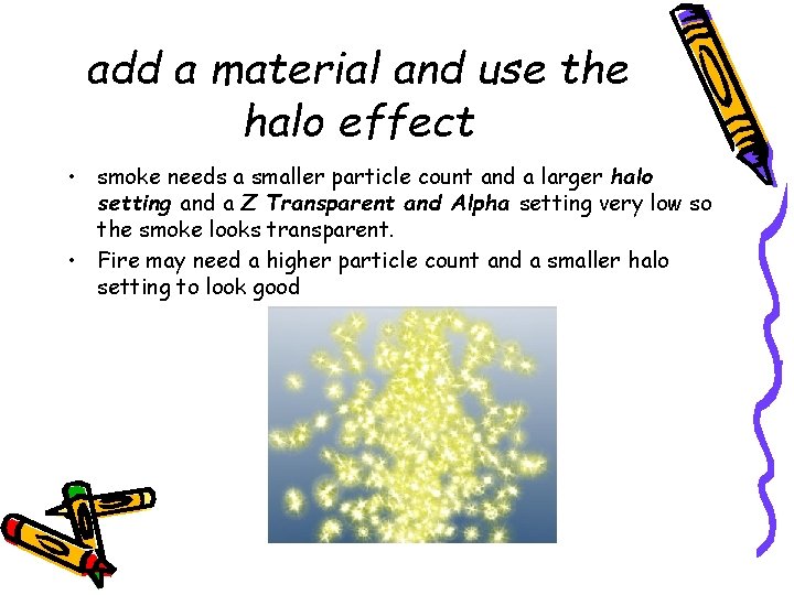 add a material and use the halo effect • smoke needs a smaller particle