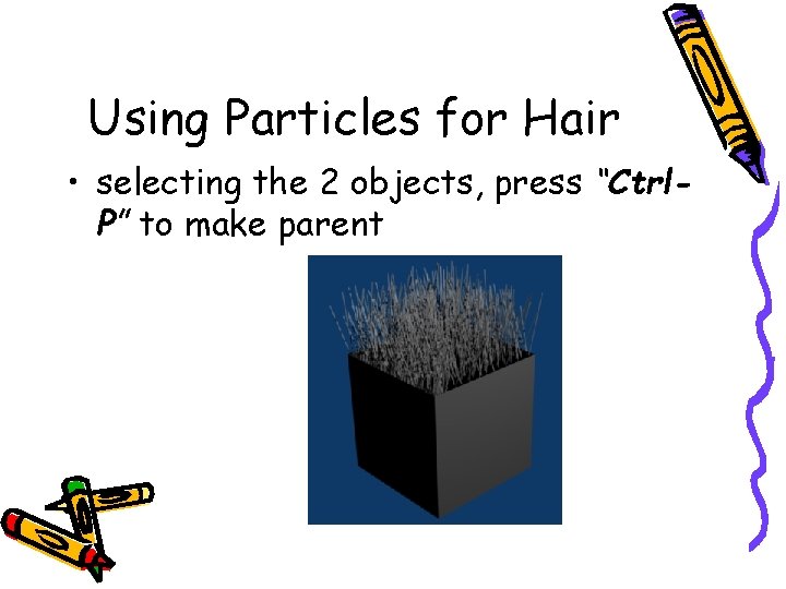 Using Particles for Hair • selecting the 2 objects, press “Ctrl. P” to make