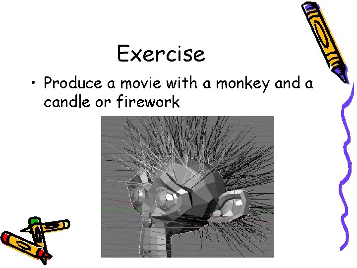 Exercise • Produce a movie with a monkey and a candle or firework 