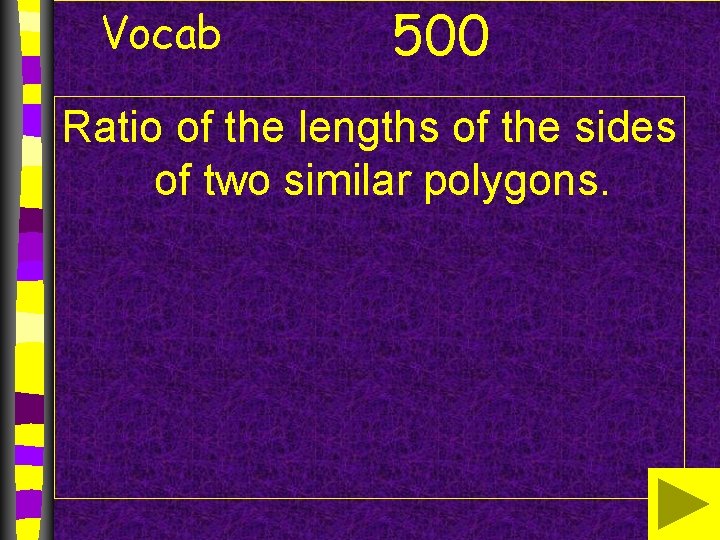 Vocab 500 Ratio of the lengths of the sides of two similar polygons. 