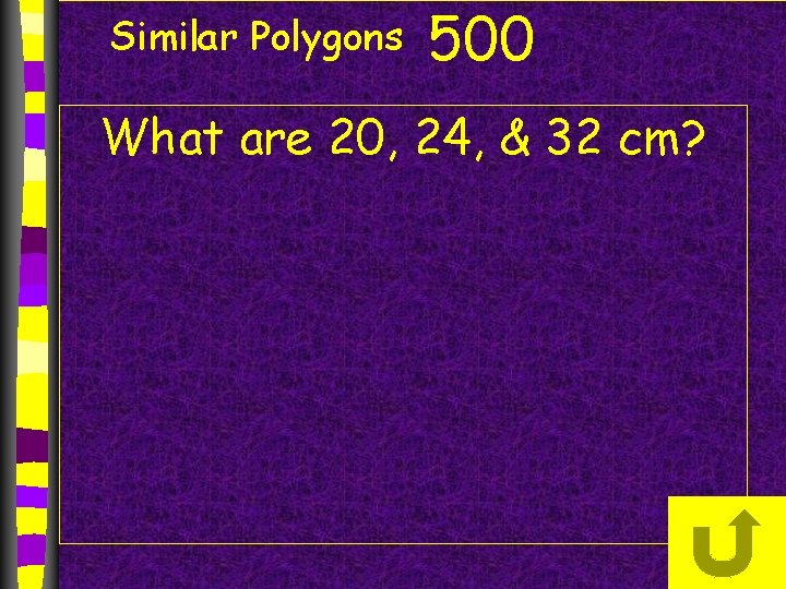 Similar Polygons 500 What are 20, 24, & 32 cm? 