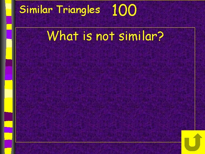 Similar Triangles 100 What is not similar? 