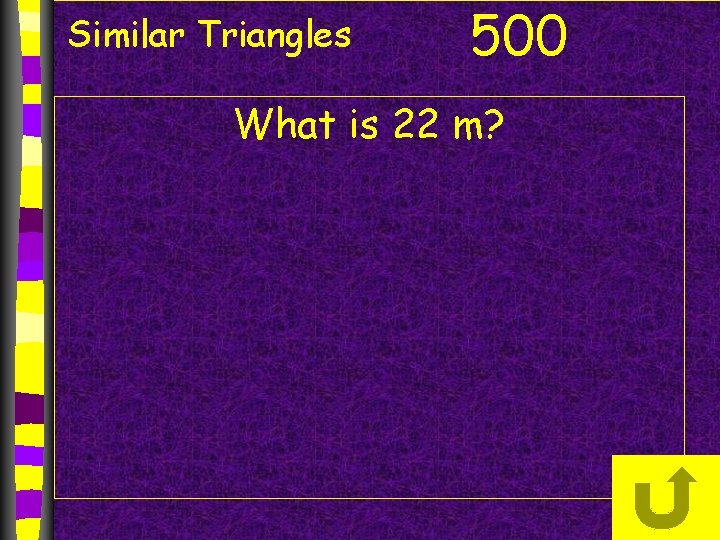 Similar Triangles 500 What is 22 m? 