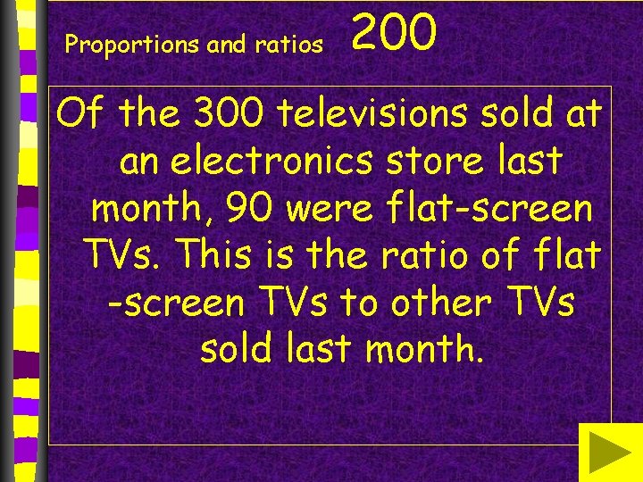 Proportions and ratios 200 Of the 300 televisions sold at an electronics store last