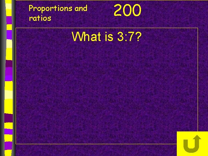 Proportions and ratios 200 What is 3: 7? 