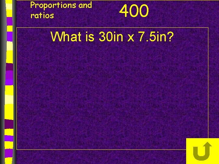 Proportions and ratios 400 What is 30 in x 7. 5 in? 