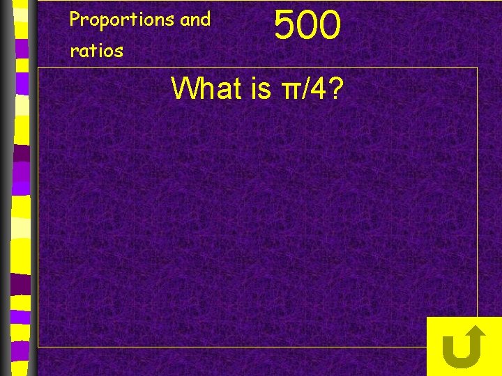 Proportions and ratios 500 What is π/4? 