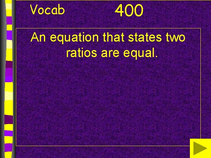 Vocab 400 An equation that states two ratios are equal. 