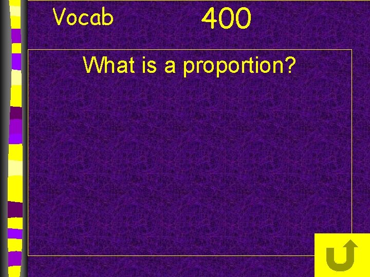 Vocab 400 What is a proportion? 