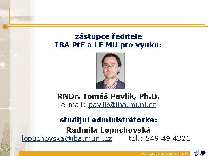 zástupce ředitele IBA PřF a LF MU pro výuku: RNDr. Tomáš Pavlík, Ph. D.
