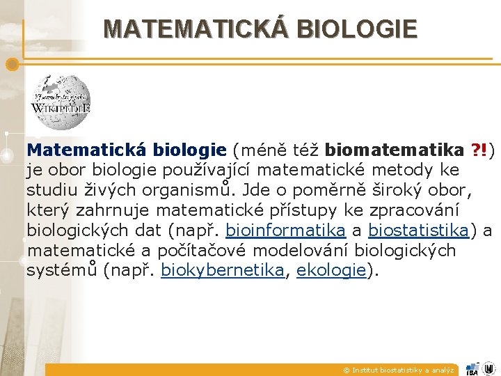 MATEMATICKÁ BIOLOGIE Matematická biologie (méně též biomatematika ? !) je obor biologie používající matematické