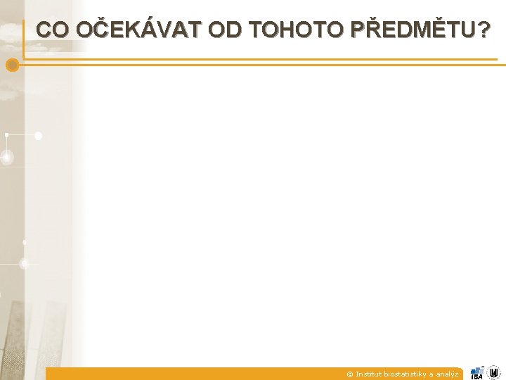 CO OČEKÁVAT OD TOHOTO PŘEDMĚTU? © Institut biostatistiky a analýz 