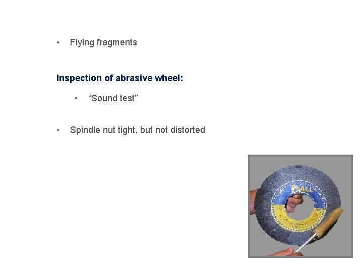 Powered Abrasive Wheel Tools • Flying fragments Inspection of abrasive wheel: • • “Sound