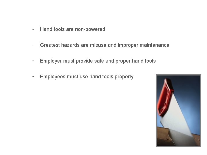 Hand Tools • Hand tools are non-powered • Greatest hazards are misuse and improper