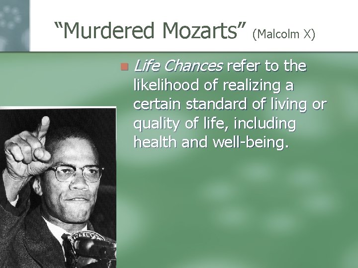 “Murdered Mozarts” (Malcolm X) n Life Chances refer to the likelihood of realizing a