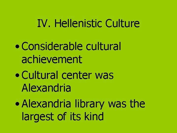 IV. Hellenistic Culture • Considerable cultural achievement • Cultural center was Alexandria • Alexandria