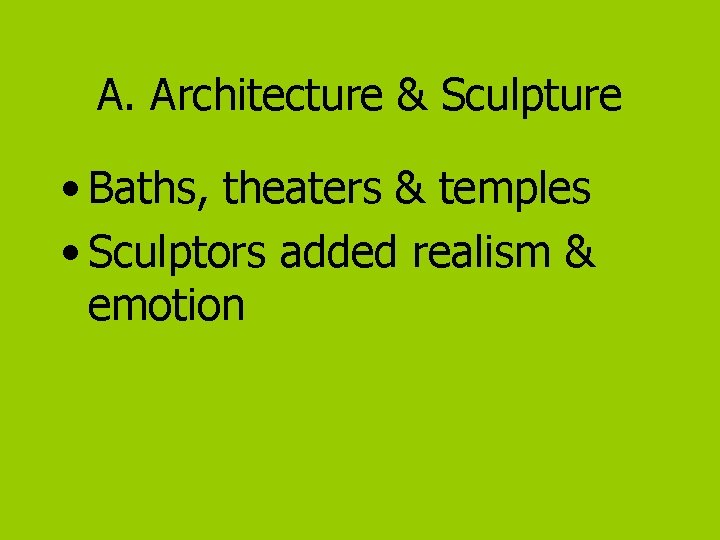 A. Architecture & Sculpture • Baths, theaters & temples • Sculptors added realism &
