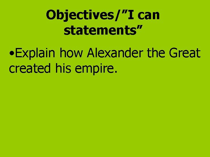 Objectives/”I can statements” • Explain how Alexander the Great created his empire. 