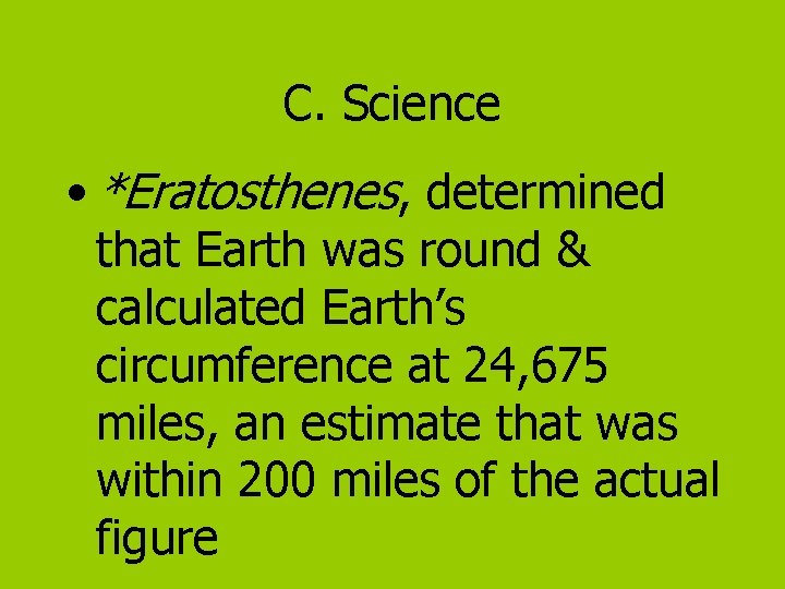 C. Science • *Eratosthenes, determined that Earth was round & calculated Earth’s circumference at