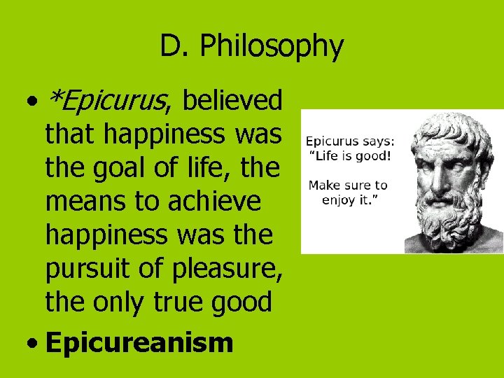 D. Philosophy • *Epicurus, believed that happiness was the goal of life, the means