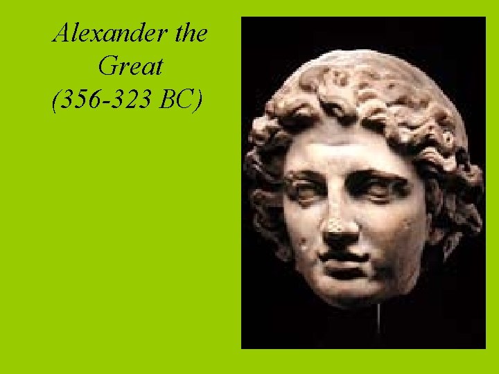 Alexander the Great (356 -323 BC) 