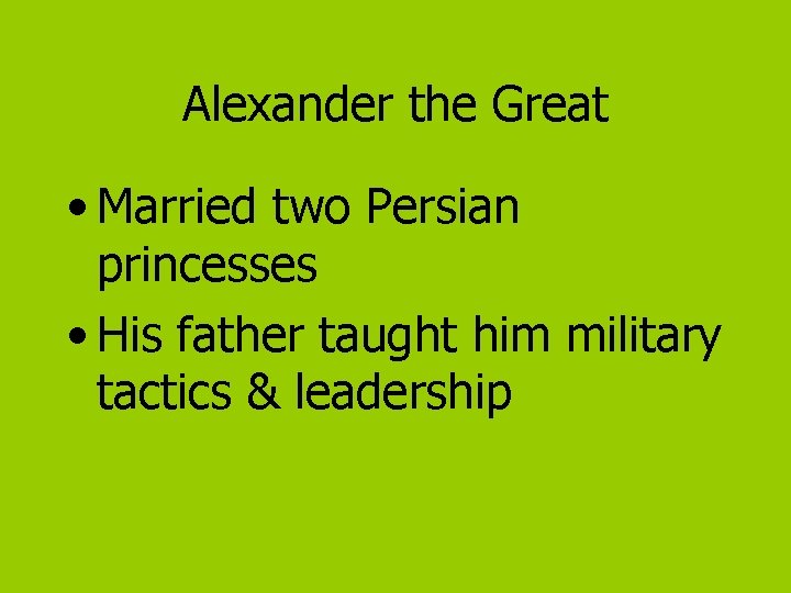 Alexander the Great • Married two Persian princesses • His father taught him military