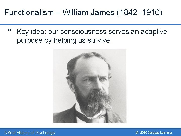 Functionalism – William James (1842– 1910) } Key idea: our consciousness serves an adaptive