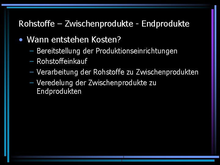 Rohstoffe – Zwischenprodukte - Endprodukte • Wann entstehen Kosten? – – Bereitstellung der Produktionseinrichtungen