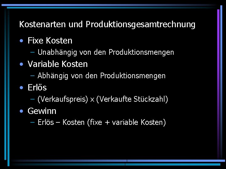 Kostenarten und Produktionsgesamtrechnung • Fixe Kosten – Unabhängig von den Produktionsmengen • Variable Kosten