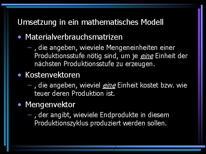 Umsetzung in ein mathematisches Modell • Materialverbrauchsmatrizen – , die angeben, wieviele Mengeneinheiten einer