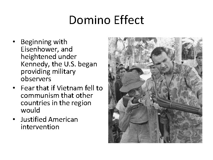 Domino Effect • Beginning with Eisenhower, and heightened under Kennedy, the U. S. began