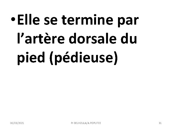  • Elle se termine par l’artère dorsale du pied (pédieuse) 06/03/2021 Pr BELHOULA/A.