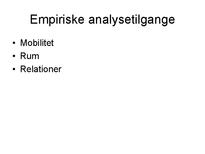 Empiriske analysetilgange • Mobilitet • Rum • Relationer 