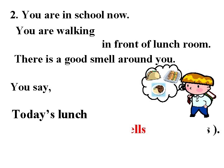2. You are in school now. You are walking in front of lunch room.