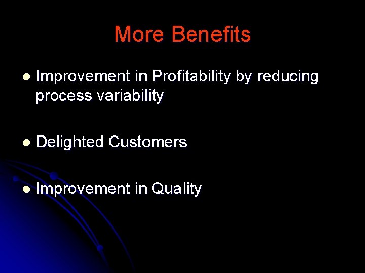 More Benefits l Improvement in Profitability by reducing process variability l Delighted Customers l