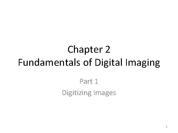 Chapter 2 Fundamentals of Digital Imaging Part 1 Digitizing Images 2 