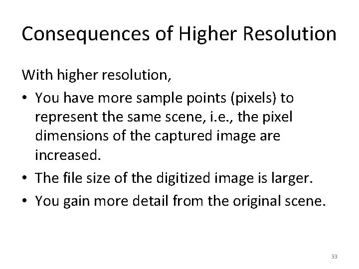 Consequences of Higher Resolution With higher resolution, • You have more sample points (pixels)