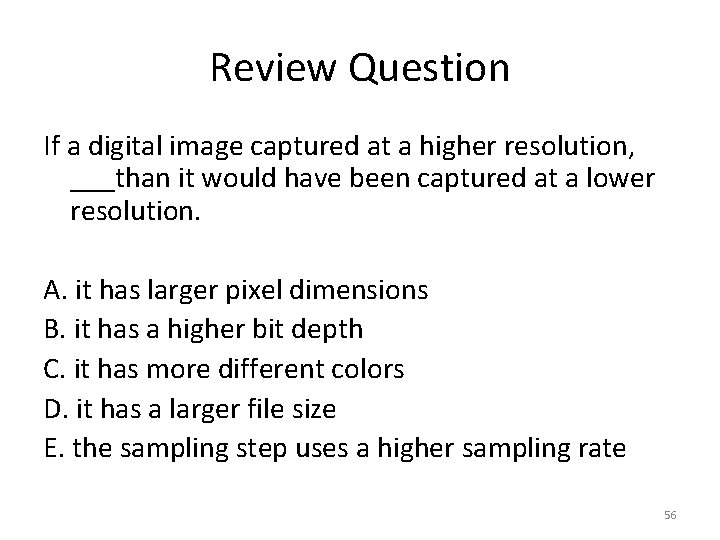 Review Question If a digital image captured at a higher resolution, ___than it would