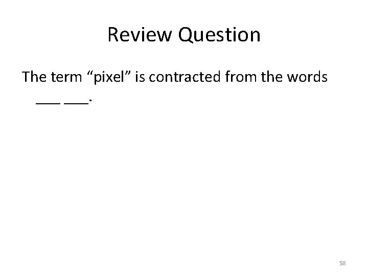 Review Question The term “pixel” is contracted from the words ___. 58 