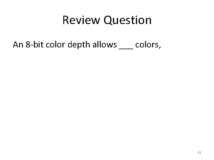 Review Question An 8 -bit color depth allows ___ colors, 62 