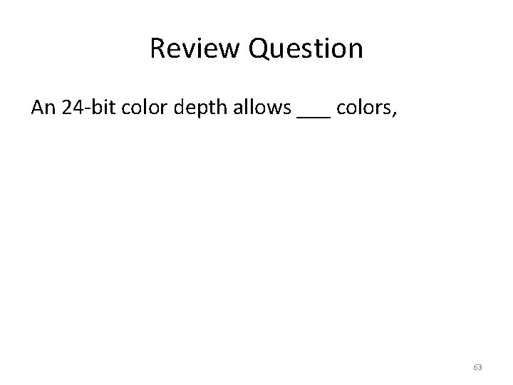 Review Question An 24 -bit color depth allows ___ colors, 63 