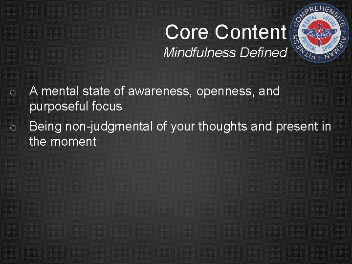 Core Content Mindfulness Defined o A mental state of awareness, openness, and purposeful focus