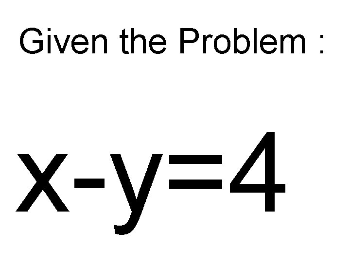 Given the Problem : x-y=4 