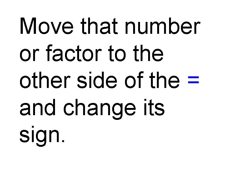 Move that number or factor to the other side of the = and change