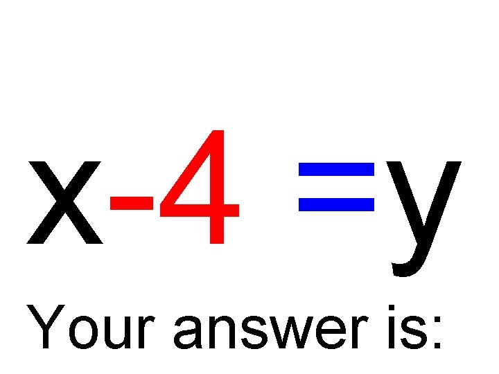 x-4 =y Your answer is: 