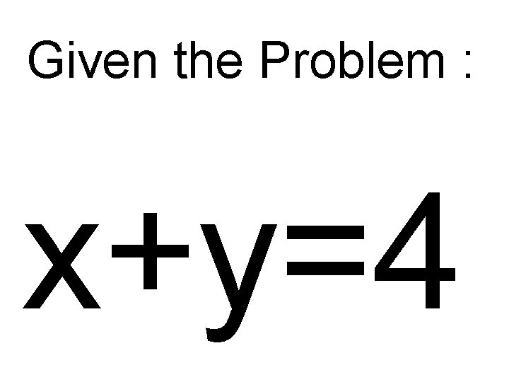 Given the Problem : x+y=4 